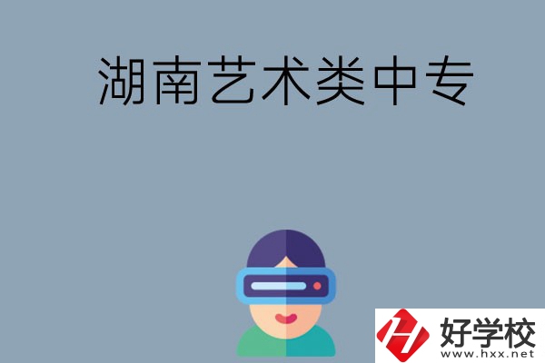 湖南有哪些好的藝術類中專學校選擇？