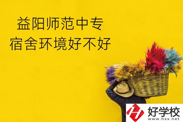 益陽師范中專怎么樣？宿舍環境好不好？