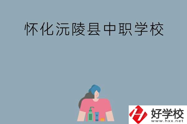 懷化沅陵縣有哪些中職學校？