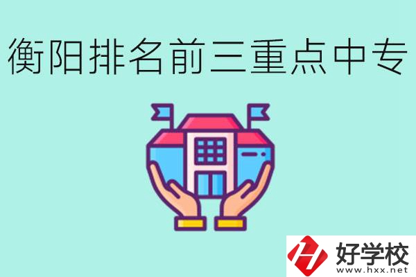 衡陽排名前三的重點中專是哪些？可以參觀嗎？