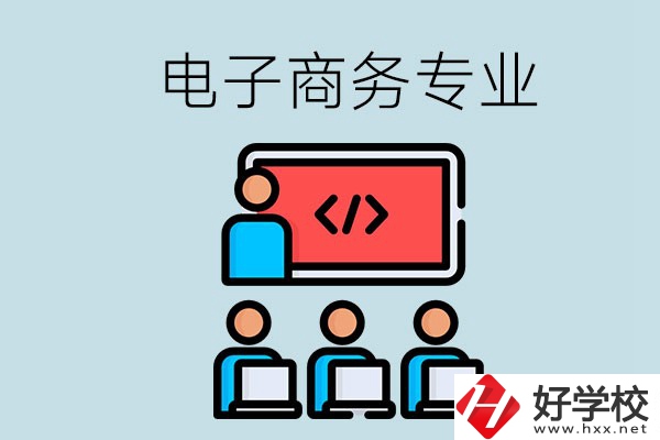 電子商務專業學什么？長沙電子商務專業哪個學校好？