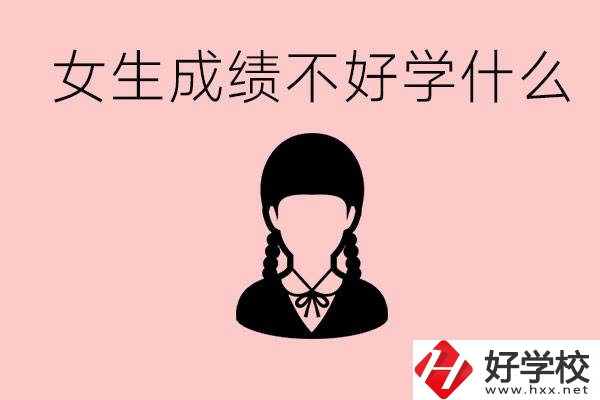 初中成績差女生去學什么?湖南適合女生的職校有哪些？