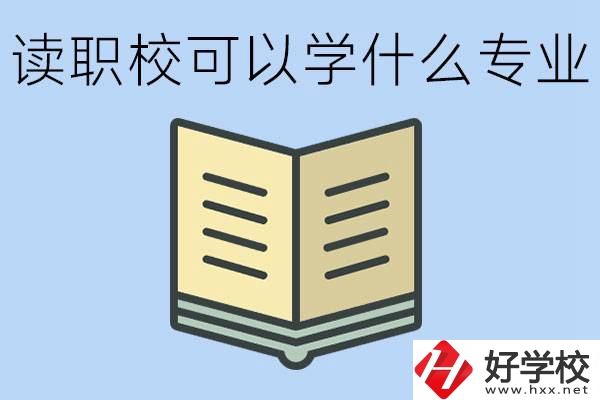 讀職?？梢詫W什么專業？懷化有哪些職校開設這些專業？