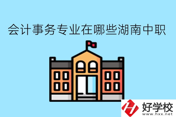會計事務專業在哪些湖南中職學比較好?