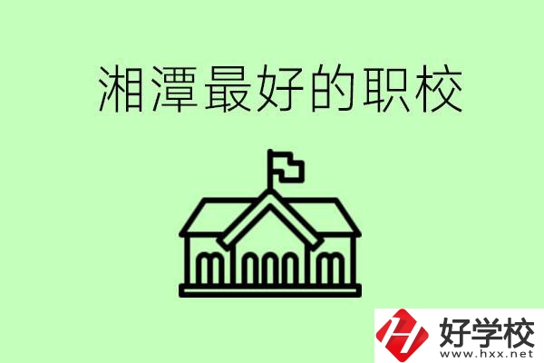 湘潭最好的職校是哪所？可以學哪些專業？