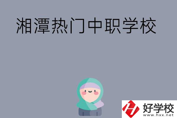 湘潭有哪些熱門的中職學校？