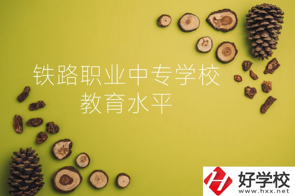 懷化鐵路職業中專學校怎么樣？教育水平如何？