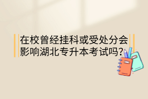 在校曾經掛科或受處分會影響湖北專升本考試嗎？