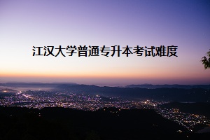 江漢大學普通專升本考試難度