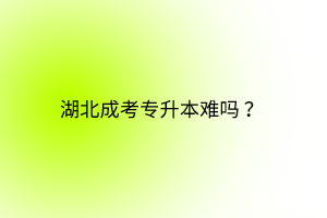 湖北成考專升本難嗎？