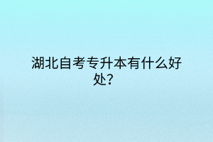 湖北自考專升本有什么好處？