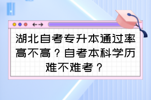 湖北自考專升本通過率高不高？自考本科學歷難不難考？