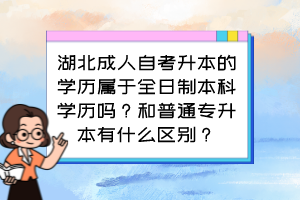 湖北成人自考升本的學歷屬于全日制本科學歷嗎？和普通專升本有什么區別？