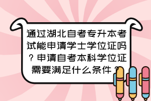 通過湖北自考專升本考試能申請學士學位證嗎？申請自考本科學位證需要滿足什么條件？