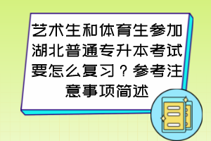 藝術生和體育生參加湖北普通專升本考試要怎么復習？參考注意事項簡述
