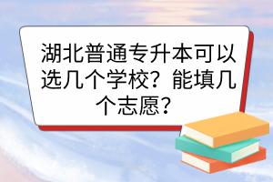 湖北普通專升本可以選幾個學校？能填幾個志愿？