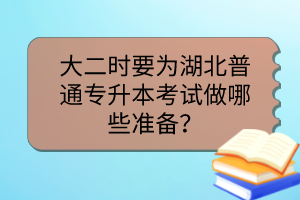 大二時要為湖北普通專升本考試做哪些準備？